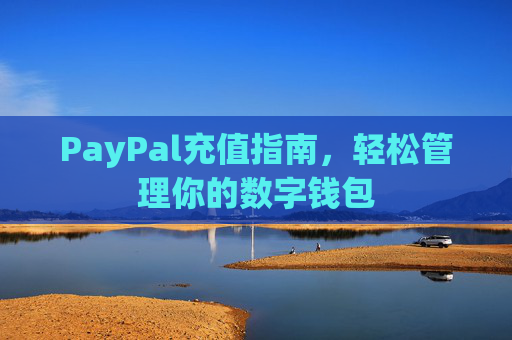 PayPal充值指南，轻松管理你的数字钱包