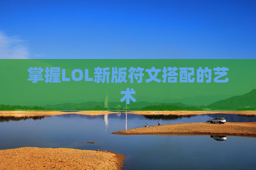 掌握LOL新版符文搭配的艺术 掌握LOL新版符文搭配的艺术
