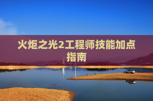 火炬之光2工程师技能加点指南