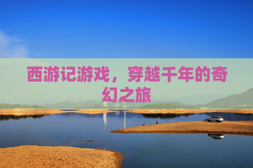西游记游戏，穿越千年的奇幻之旅