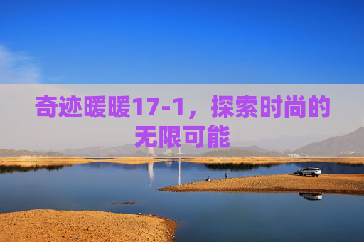 奇迹暖暖17-1，探索时尚的无限可能