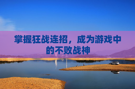 掌握狂战连招,成为游戏中的不败战神 掌握狂战连招,成为游戏中的不败战神