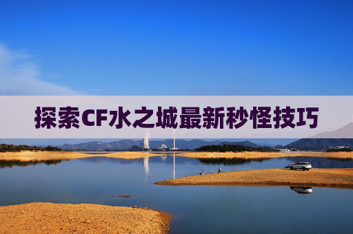 探索CF水之城最新秒怪技巧 探索CF水之城最新秒怪技巧