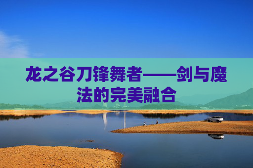 龙之谷刀锋舞者——剑与魔法的完美融合