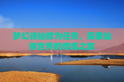 梦幻诛仙修为任务，探索仙侠世界的修炼之旅