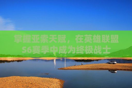 掌握亚索天赋,在英雄联盟S6赛季中成为终极战士 掌握亚索天赋,在英雄联盟S6赛季中成为终极战士