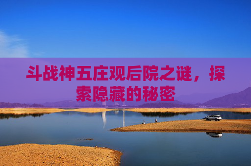 斗战神五庄观后院之谜，探索隐藏的秘密