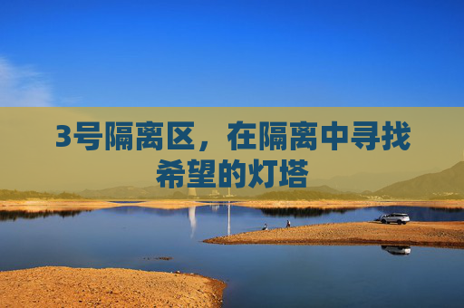 3号隔离区，在隔离中寻找希望的灯塔