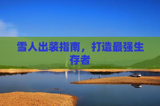 雪人出装指南,打造最强生存者 雪人出装指南,打造最强生存者