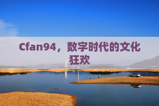Cfan94,数字时代的文化狂欢 Cfan94,数字时代的文化狂欢