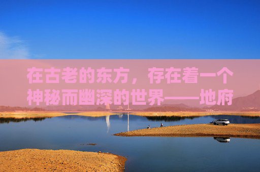 在古老的东方，存在着一个神秘而幽深的世界——地府。这是一个与人间截然不同的地方，充满了无尽的恐怖与神秘。传说中，地府是一个由阴间的神祇和鬼怪统治的奇异世界，充满了各种不可思议的现象和故事