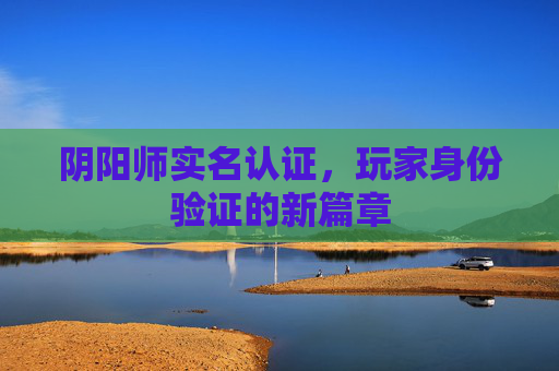 阴阳师实名认证,玩家身份验证的新篇章 阴阳师实名认证,玩家身份验证的新篇章