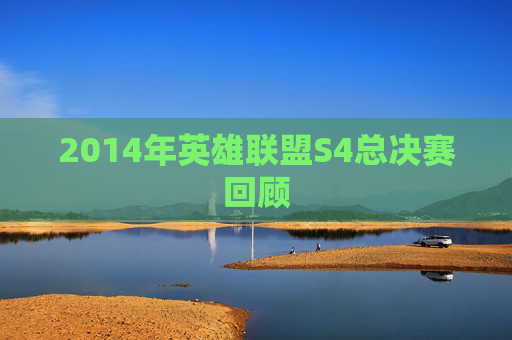 2014年英雄联盟S4总决赛回顾