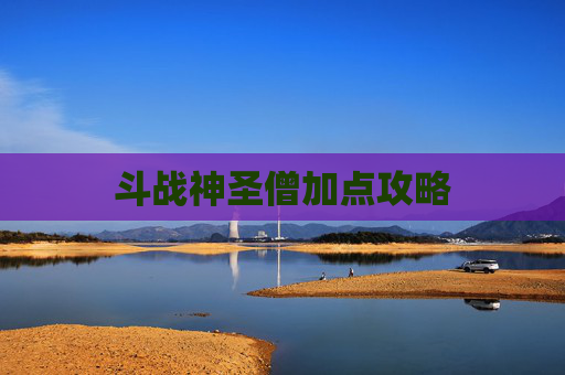 斗战神圣僧加点攻略 斗战神圣僧加点攻略
