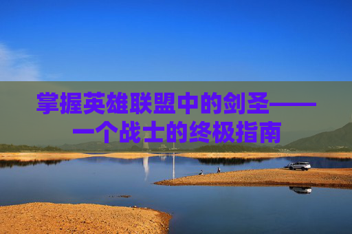 掌握英雄联盟中的剑圣——一个战士的终极指南 掌握英雄联盟中的剑圣——一个战士的终极指南