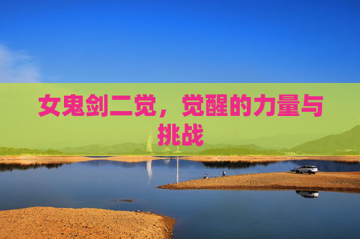 女鬼剑二觉,觉醒的力量与挑战 女鬼剑二觉,觉醒的力量与挑战