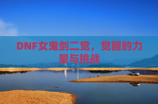 DNF女鬼剑二觉，觉醒的力量与挑战