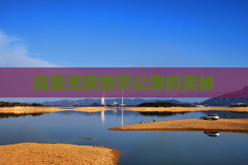 探索无限世界公测的奥秘 探索无限世界公测的奥秘