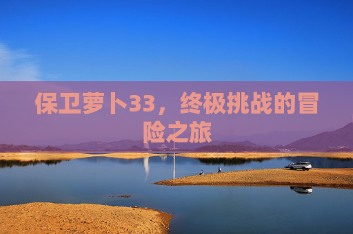 保卫萝卜33，终极挑战的冒险之旅