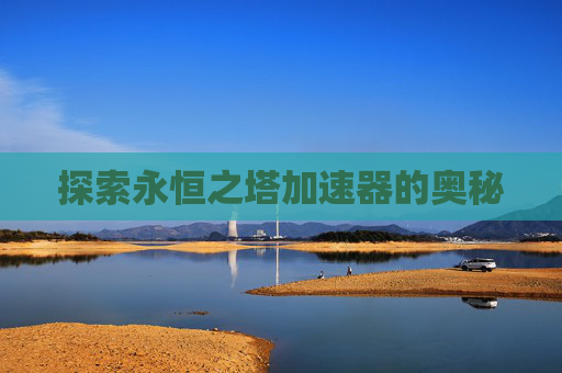 探索永恒之塔加速器的奥秘 探索永恒之塔加速器的奥秘