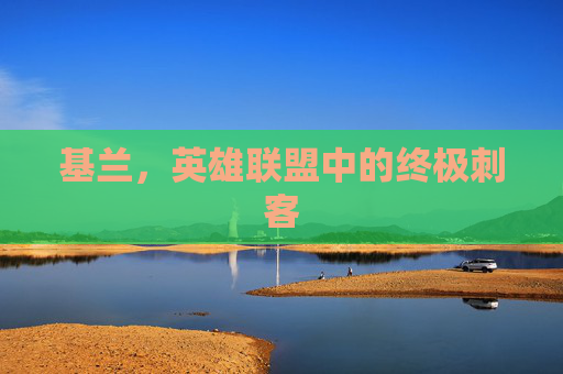 基兰,英雄联盟中的终极刺客 基兰,英雄联盟中的终极刺客