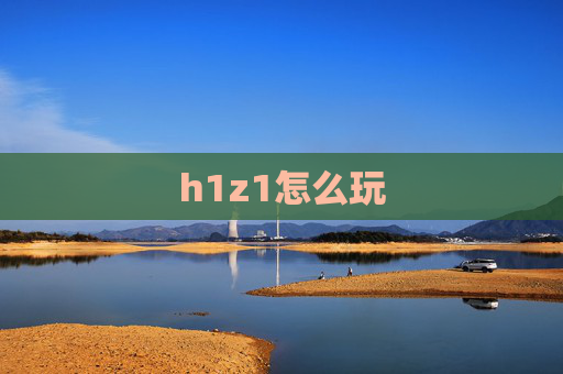 h1z1怎么玩 h1z1怎么玩