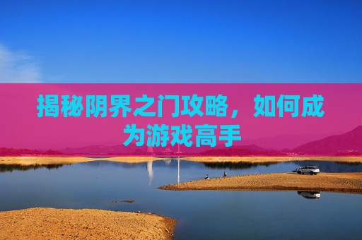 揭秘阴界之门攻略,如何成为游戏高手 揭秘阴界之门攻略,如何成为游戏高手