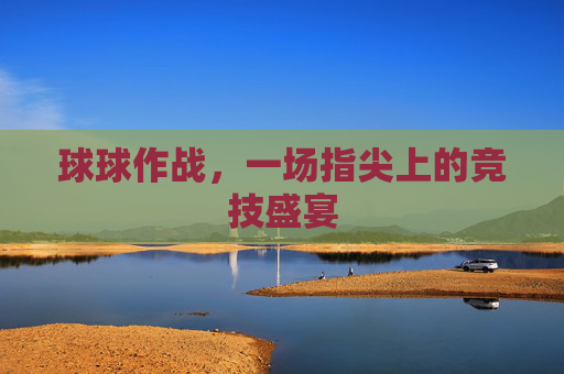 球球作战,一场指尖上的竞技盛宴 球球作战,一场指尖上的竞技盛宴