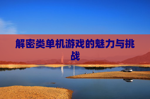 解密类单机游戏的魅力与挑战 解密类单机游戏的魅力与挑战