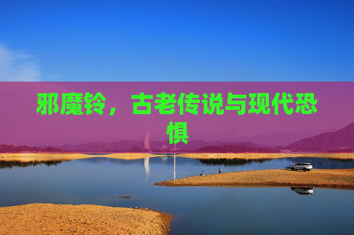 邪魔铃，古老传说与现代恐惧