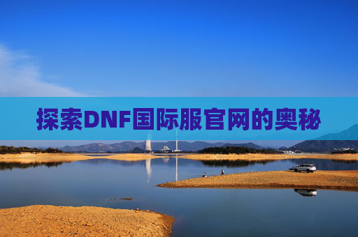 探索DNF国际服官网的奥秘 探索DNF国际服官网的奥秘