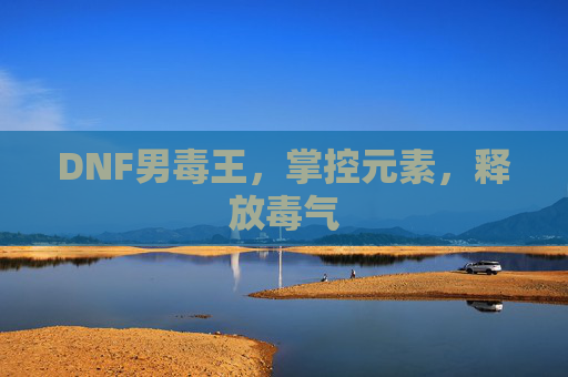 DNF男毒王，掌控元素，释放毒气