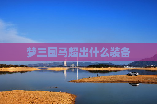 梦三国马超出什么装备 梦三国马超出什么装备