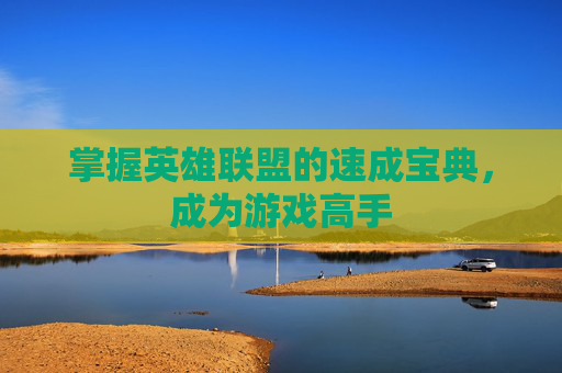 掌握英雄联盟的速成宝典,成为游戏高手 掌握英雄联盟的速成宝典,成为游戏高手