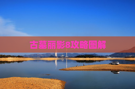 古墓丽影8攻略图解 古墓丽影8攻略图解