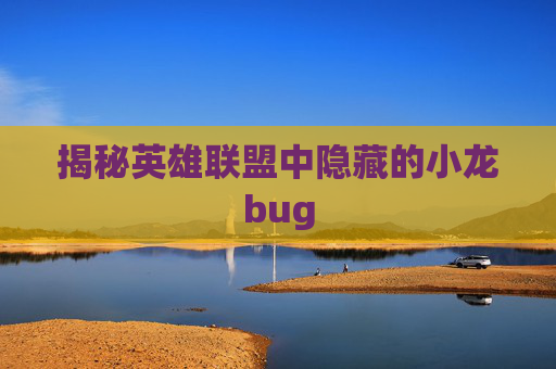 揭秘英雄联盟中隐藏的小龙bug 揭秘英雄联盟中隐藏的小龙bug