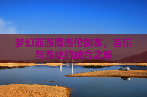 梦幻西游周杰伦副本，音乐与游戏的结合之旅