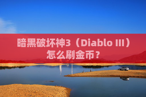 暗黑破坏神3(Diablo III)怎么刷金币? 暗黑破坏神3(Diablo III)怎么刷金币?