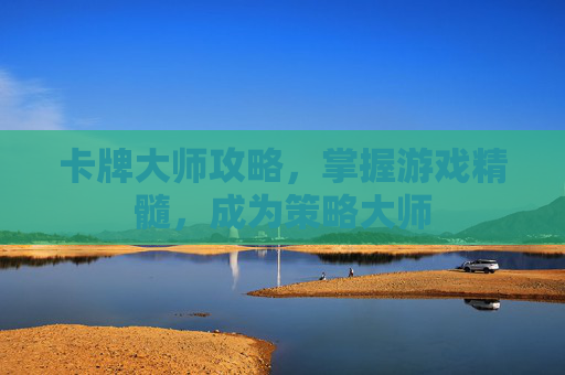 卡牌大师攻略,掌握游戏精髓,成为策略大师 卡牌大师攻略,掌握游戏精髓,成为策略大师