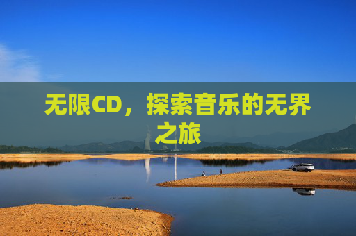 无限CD,探索音乐的无界之旅 无限CD,探索音乐的无界之旅