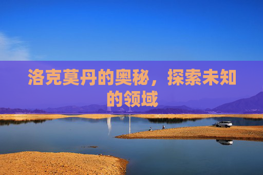洛克莫丹的奥秘，探索未知的领域