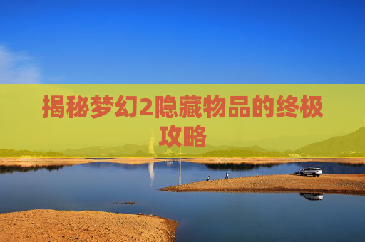 揭秘梦幻2隐藏物品的终极攻略 揭秘梦幻2隐藏物品的终极攻略