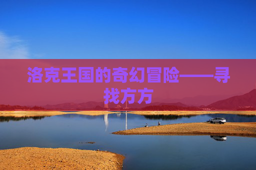 洛克王国的奇幻冒险——寻找方方 洛克王国的奇幻冒险——寻找方方