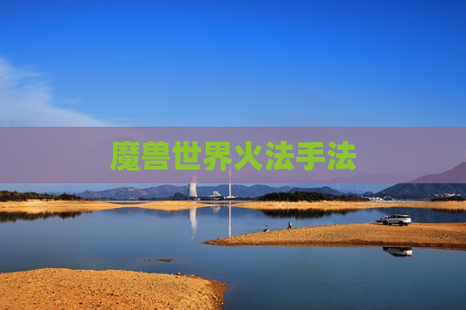 魔兽世界火法手法 魔兽世界火法手法