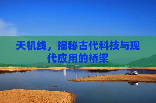 天机线，揭秘古代科技与现代应用的桥梁