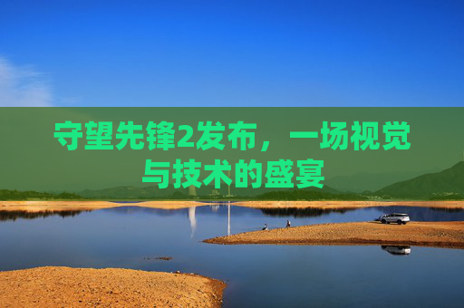 守望先锋2发布，一场视觉与技术的盛宴