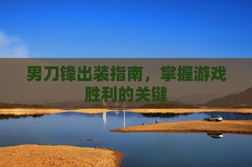 男刀锋出装指南,掌握游戏胜利的关键 男刀锋出装指南,掌握游戏胜利的关键