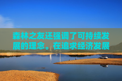 森林之友还强调了可持续发展的理念。在追求经济发展的同时，不能牺牲生态环境为代价。森林之友鼓励人们采取绿色生产方式，减少污染物排放，提高资源利用效率，实现经济、社会和环境的协调发展