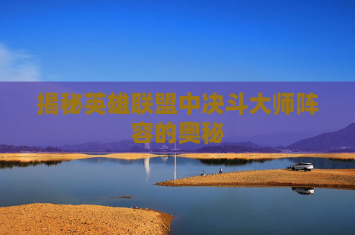 揭秘英雄联盟中决斗大师阵容的奥秘