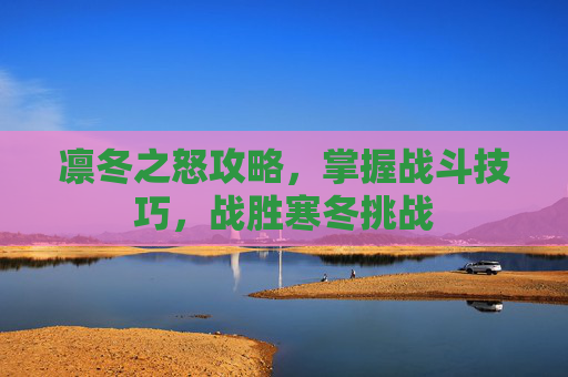 凛冬之怒攻略,掌握战斗技巧,战胜寒冬挑战 凛冬之怒攻略,掌握战斗技巧,战胜寒冬挑战